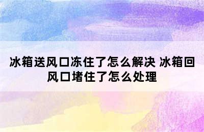 冰箱送风口冻住了怎么解决 冰箱回风口堵住了怎么处理